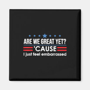 Are We Great Yet Cause I Just Feel Embarred Anti Magnet