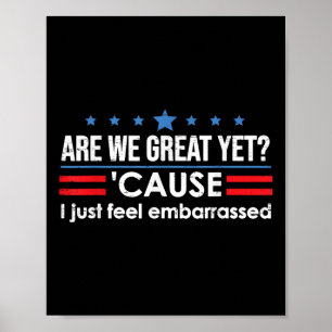 Are We Great Yet Cause I Just Feel Embarred Anti Poster