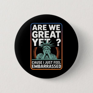 Are We Great Yet Cause I Just Feel Embarred Anti T 6 Cm Round Badge