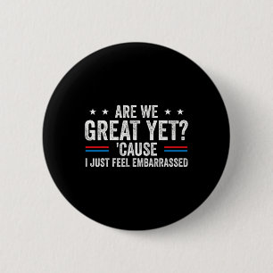 Are We Great Yet Cause I Just Feel Embarred Anti T 6 Cm Round Badge