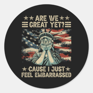 Are We Great Yet Cause I Just Feel Embarred Anti T Classic Round Sticker
