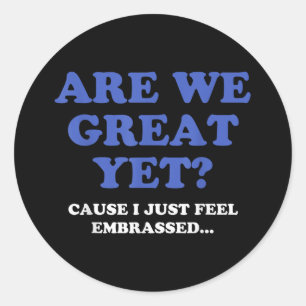 Are We Great Yet Cause I Just Feel Embarred Anti T Classic Round Sticker