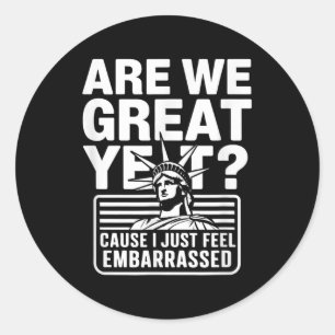 Are We Great Yet Cause I Just Feel Embarred Anti T Classic Round Sticker