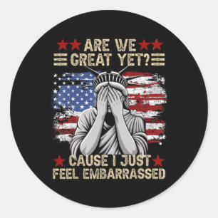 Are We Great Yet Cause I Just Feel Embarred Anti T Classic Round Sticker