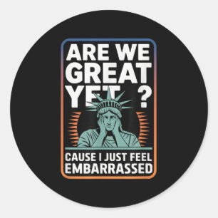 Are We Great Yet Cause I Just Feel Embarred Anti T Classic Round Sticker