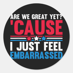 Are We Great Yet Cause I Just Feel Embarred Anti T Classic Round Sticker
