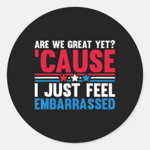 Are We Great Yet Cause I Just Feel Embarred Anti T Classic Round Sticker