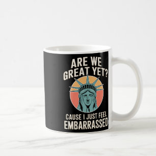 Are We Great Yet Cause I Just Feel Embarred Anti T Coffee Mug