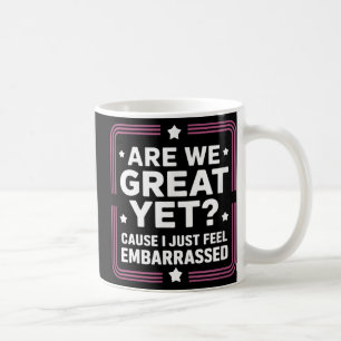 Are We Great Yet Cause I Just Feel Embarred Anti T Coffee Mug