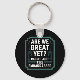 Are We Great Yet Cause I Just Feel Embarred Anti T Key Ring