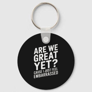 Are We Great Yet Cause I Just Feel Embarred Anti T Key Ring