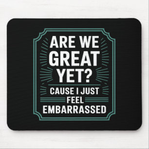 Are We Great Yet Cause I Just Feel Embarred Anti T Mouse Pad