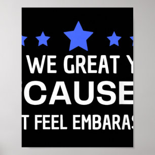 Are We Great Yet Cause I Just Feel Embarred Anti T Poster