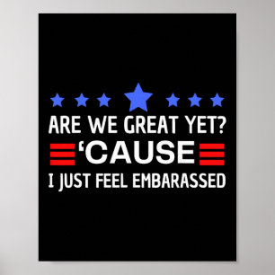 Are We Great Yet Cause I Just Feel Embarred Anti T Poster