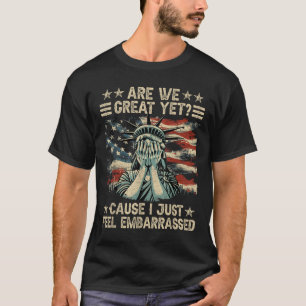Are We Great Yet Cause I Just Feel Embarred Anti T-Shirt