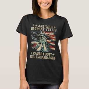Are We Great Yet Cause I Just Feel Embarred Anti T T-Shirt