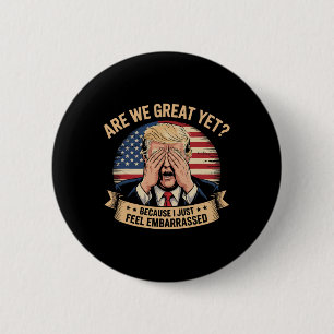 Are We Great Yet Cause I Just Feel Embarred Men An 6 Cm Round Badge