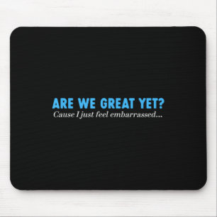 Are We Great Yet Cause I Just Feel Embarred Mouse Pad