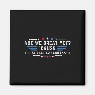 Are We Great Yet cause I Just Feel Embarred Politi Magnet