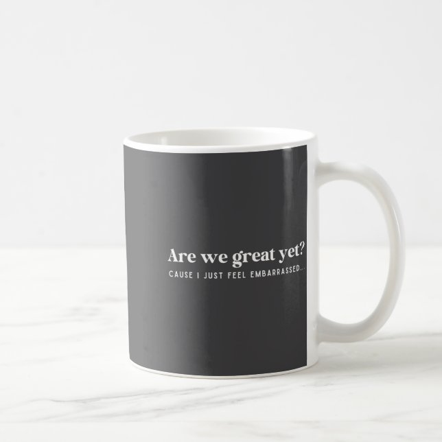 Are We Great Yet Cause I Just Feel Embarred Quote  Coffee Mug (Right)