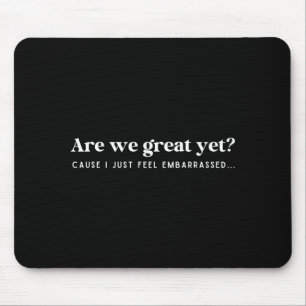 Are We Great Yet Cause I Just Feel Embarred Quote Mouse Pad