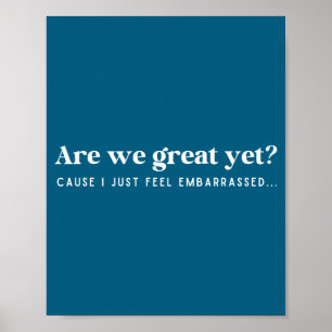 Are We Great Yet Cause I Just Feel Embarred Quote  Poster