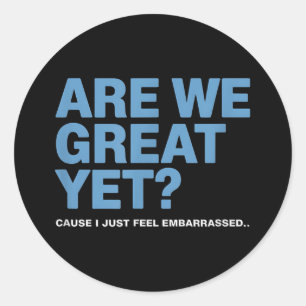 Are We Great Yet Cause I Just Feel Embarred Trump Classic Round Sticker