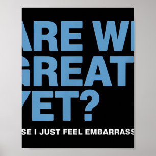 Are We Great Yet Cause I Just Feel Embarred Trump Poster