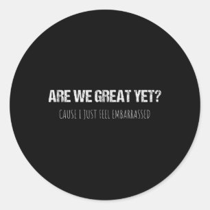 Are We Great Yet Cause I Just Feel Emrred Anti-tru Classic Round Sticker