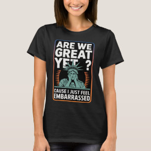 Are We Great Yet Cause I Just Feel Emrred Anti Tru T-Shirt