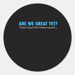 Are We Great Yet Cause I Just Feel Emrred Classic Round Sticker