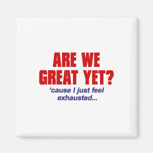 Are We Great Yet cause I Just Feel Exhausted - Ant Magnet