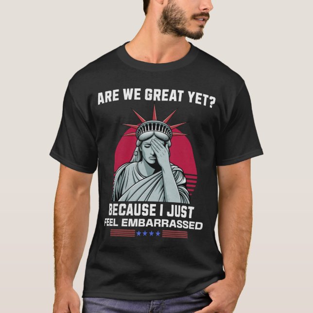 Are We Great Yet? I Feel Embarrassed Anti Trump T-Shirt (Front)