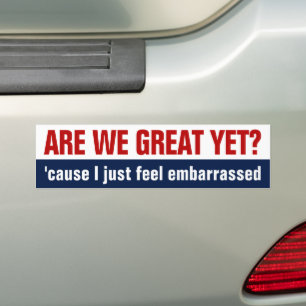 Are We Great Yet? I Just Feel Embarrassed Bumper Sticker