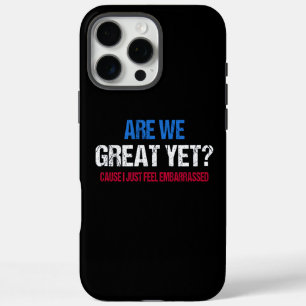 Are We Great Yet? I Just Feel Embarrassed II iPhone 16 Pro Max Case