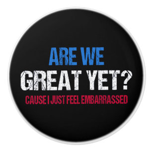 Are We Great Yet? I Just Feel Embarrassed II Ceramic Knob