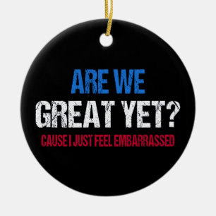 Are We Great Yet? I Just Feel Embarrassed II Ceramic Ornament