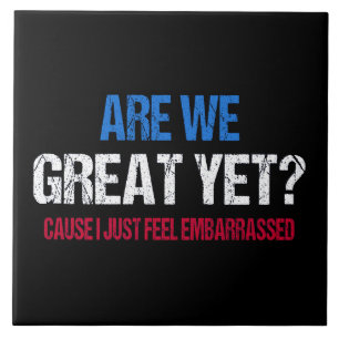 Are We Great Yet? I Just Feel Embarrassed II Ceramic Tile