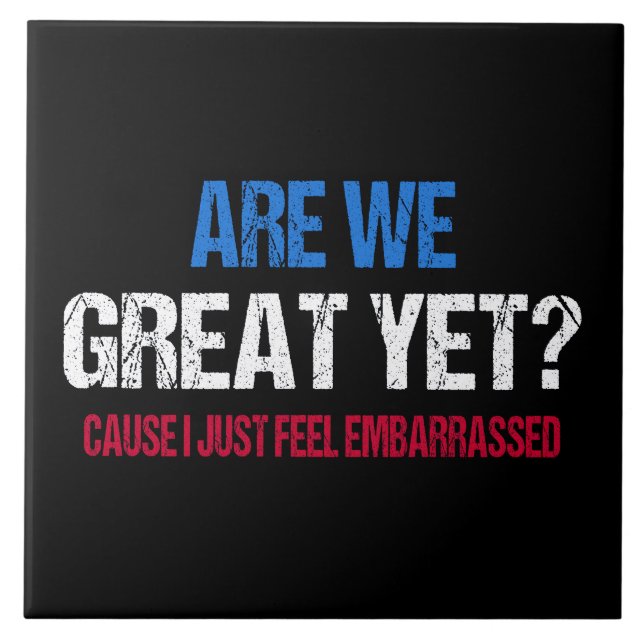 Are We Great Yet? I Just Feel Embarrassed II Ceramic Tile (Front)
