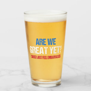 Are We Great Yet? I Just Feel Embarrassed II Glass