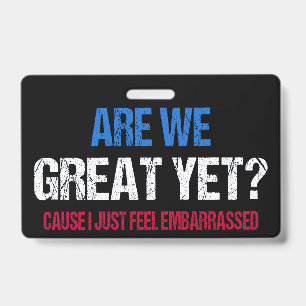 Are We Great Yet? I Just Feel Embarrassed II ID Badge