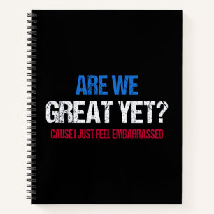 Are We Great Yet? I Just Feel Embarrassed II Notebook