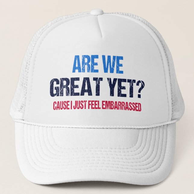 Are We Great Yet? I Just Feel Embarrassed II Trucker Hat (Front)