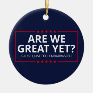 Are We Great Yet? I Just Feel Embarrassed III Ceramic Ornament