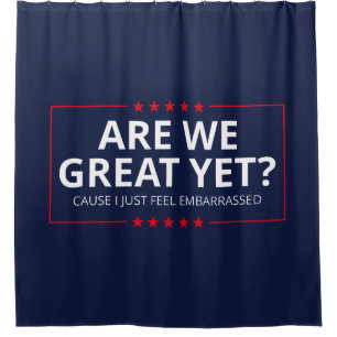 Are We Great Yet? I Just Feel Embarrassed III Shower Curtain
