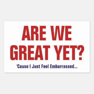 Are We Great Yet? I Just Feel Embarrassed Rectangular Sticker