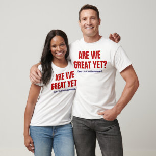 Are We Great Yet? I Just Feel Embarrassed T-Shirt