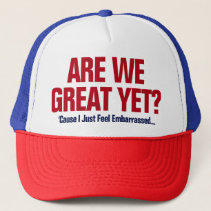 Are We Great Yet? I Just Feel Embarrassed Trucker Hat