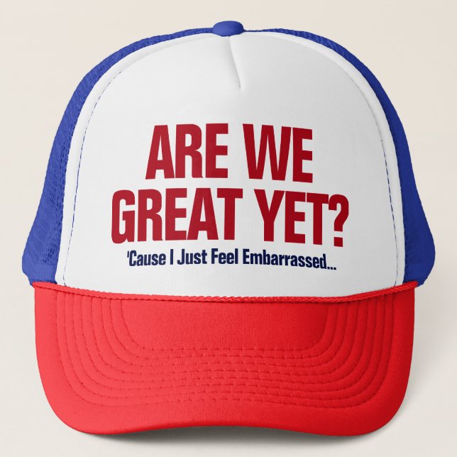 Are We Great Yet? I Just Feel Embarrassed Trucker Hat (Front)