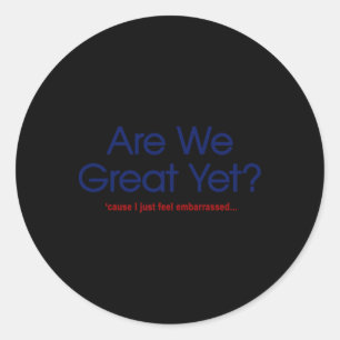 Are We Great Yet I Just Feel Emrred Funny Anti Tru Classic Round Sticker